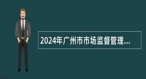 2024年广州市市场监督管理局直属事业单位第一次引进急需专业人才公告