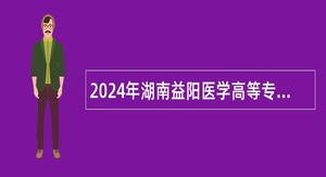 2024年湖南益阳医学高等专科学校紧缺（急需）人才引进公告