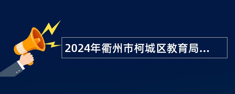 2024年衢州市柯城区教育局下属事业单位选调工作人员公告