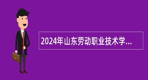 2024年山东劳动职业技术学院招聘工作人员公告