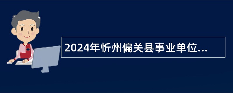 2024年忻州偏关县事业单位招聘考试公告（14人）