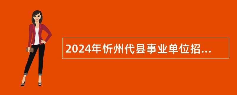 2024年忻州代县事业单位招聘考试公告（43人）