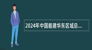 2024年中国能建华东区域总部（华东建投）及城市“七网”融合产业研究院招聘公告