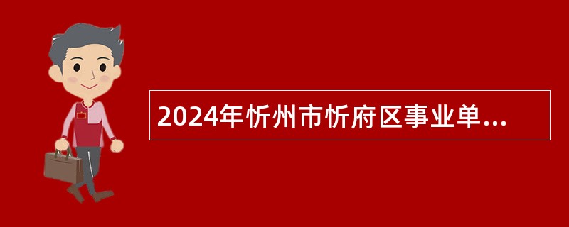 2024年忻州市忻府区事业单位招聘考试公告（122人）