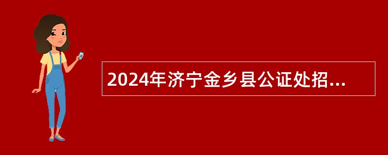 2024年济宁金乡县公证处招聘工作人员简章