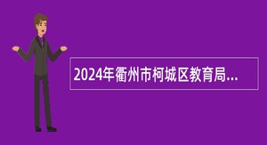 2024年衢州市柯城区教育局下属事业单位选调工作人员公告