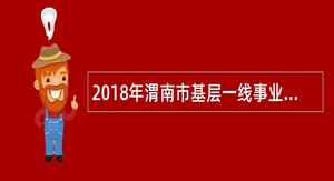 2018年渭南市基层一线事业单位招聘紧缺特殊专业人才公告