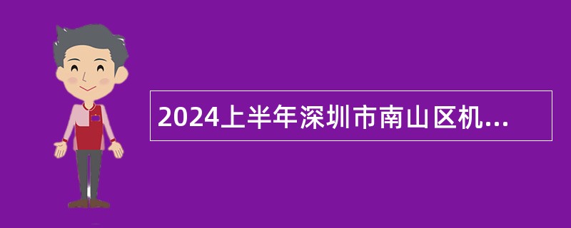 2024上半年深圳市南山区机关事业单位招聘工程技术专业编外人员公告