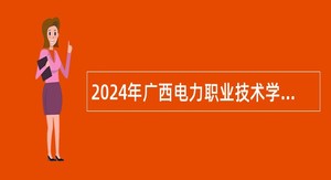 2024年广西电力职业技术学院招聘公告