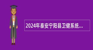2024年泰安宁阳县卫健系统事业单位招聘工作人员简章