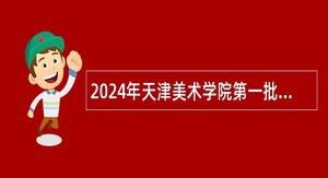 2024年天津美术学院第一批招聘博士人员公告