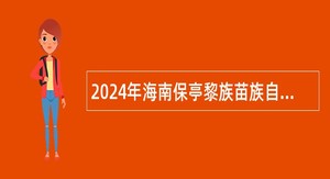 2024年海南保亭黎族苗族自治县医疗集团招聘县属乡用工作人员公告（第1号）
