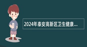 2024年泰安高新区卫生健康类事业单位招聘工作人员简章