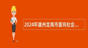 2024年赣州龙南市面向社会考核招聘硕士研究生公告