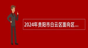 2024年贵阳市白云区面向区属“双轨制”教师招聘中小学、幼儿园教师公告