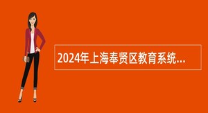 2024年上海奉贤区教育系统第二批教师招聘公告