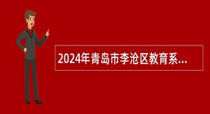 2024年青岛市李沧区教育系统招聘控制总量备案管理幼儿教师公告