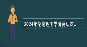 2024年湖南理工学院高层次人才招聘公告