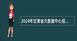 2024年甘肃省大数据中心招聘工作人员公告