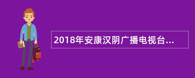 2018年安康汉阴广播电视台招聘公告
