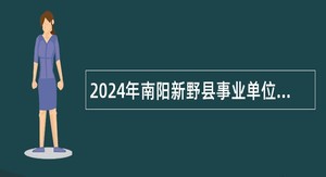 2024年南阳新野县事业单位招聘考试公告（253名）
