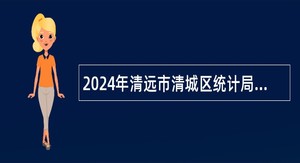 2024年清远市清城区统计局招聘专项工作聘员公告