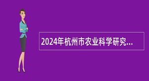2024年杭州市农业科学研究院招聘高层次人才公告