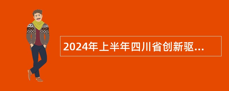 2024年上半年四川省创新驱动发展中心考核招聘工作人员公告