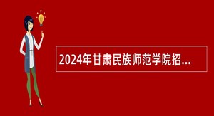 2024年甘肃民族师范学院招聘博士研究生公告（第二期）
