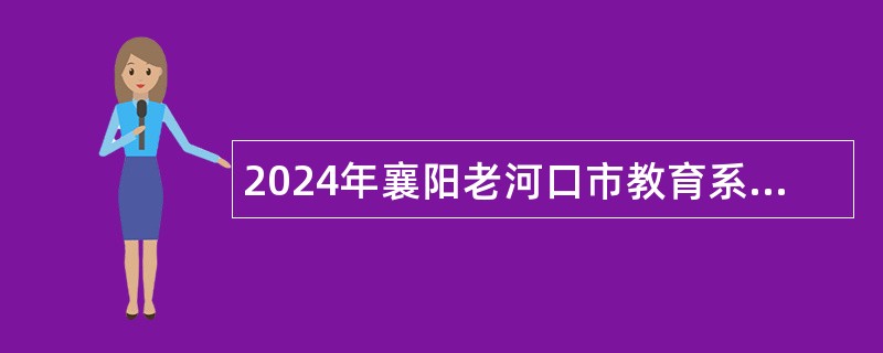 2024年襄阳老河口市教育系统招聘高中、中职教师公告