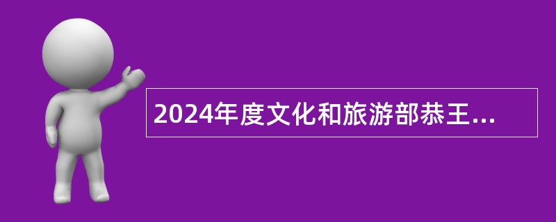 2024年度文化和旅游部恭王府博物馆应届毕业生招聘公告