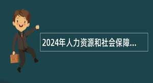 2024年人力资源和社会保障部全国人才流动中心招聘工作人员公告