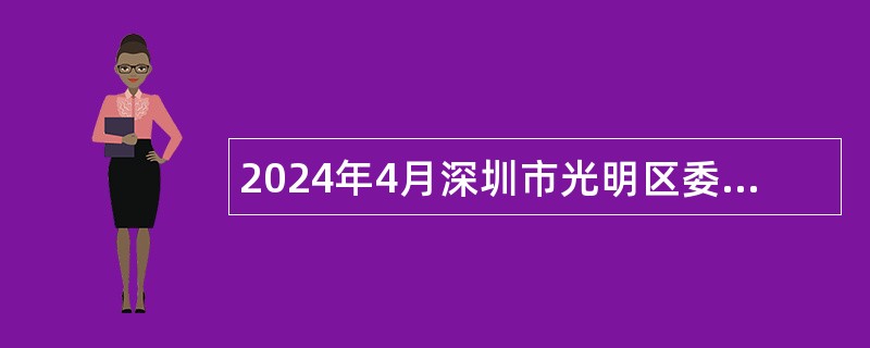 2024年4月深圳市光明区委统一战线工作部选聘特聘专干公告