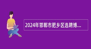 2024年邯郸市肥乡区选聘博硕人才公告