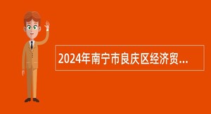 2024年南宁市良庆区经济贸易和信息化局招聘公告