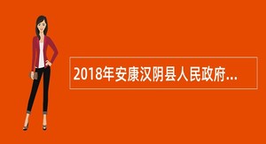 2018年安康汉阴县人民政府办公室遴选文秘人员公告