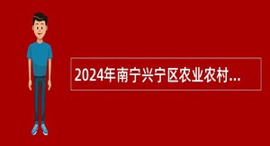 2024年南宁兴宁区农业农村局招聘编制外人员公告