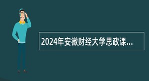 2024年安徽财经大学思政课专任教师招聘公告