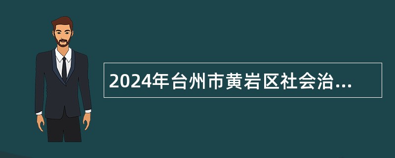 2024年台州市黄岩区社会治理中心招聘编制外合同制人员公告