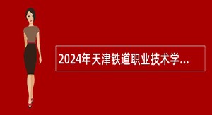 2024年天津铁道职业技术学院招聘应届毕业生公告
