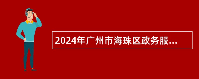 2024年广州市海珠区政务服务数据管理局招聘雇员公告