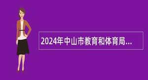 2024年中山市教育和体育局直属学校（中山市实验小学）招聘专任教师公告