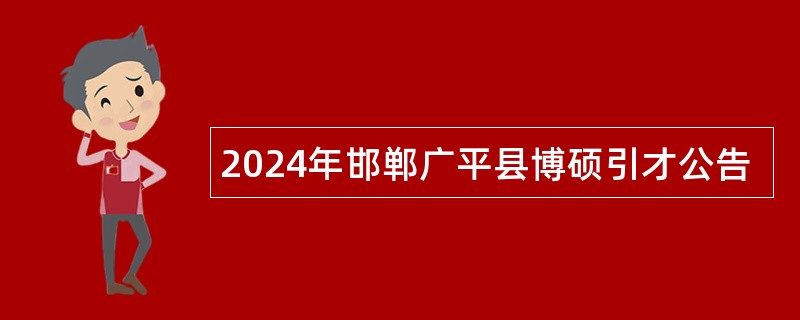 2024年邯郸广平县博硕引才公告