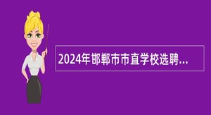 2024年邯郸市市直学校选聘博硕人才公告