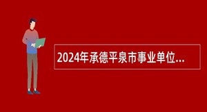 2024年承德平泉市事业单位招聘考试公告（112名）