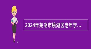 2024年芜湖市镜湖区老年学校（大学）人员特设岗位招聘公告