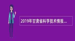 2019年甘肃省科学技术情报研究所招聘公告