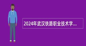 2024年武汉铁路职业技术学院高层次人才引进工作公告