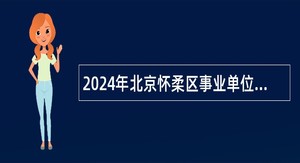 2024年北京怀柔区事业单位招聘考试公告（95人）