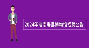 2024年淮南寿县博物馆招聘公告